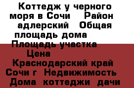 Коттедж у черного моря в Сочи. › Район ­ адлерский › Общая площадь дома ­ 130 › Площадь участка ­ 5 › Цена ­ 11 000 000 - Краснодарский край, Сочи г. Недвижимость » Дома, коттеджи, дачи продажа   . Краснодарский край,Сочи г.